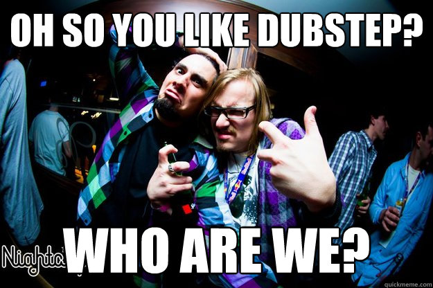Oh so you like Dubstep? who are we? - Oh so you like Dubstep? who are we?  Misc