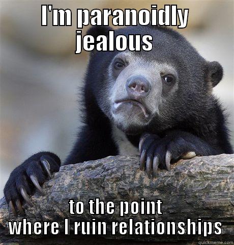 I'M PARANOIDLY JEALOUS TO THE POINT WHERE I RUIN RELATIONSHIPS Confession Bear
