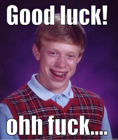 GOOD LUCK! OHH FUCK.... Bad Luck Brian