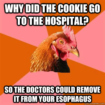 Why did the cookie go to the hospital? So the doctors could remove it from your esophagus - Why did the cookie go to the hospital? So the doctors could remove it from your esophagus  Anti-Joke Chicken
