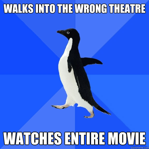 Walks into the wrong theatre watches entire movie  Socially Awkward Penguin
