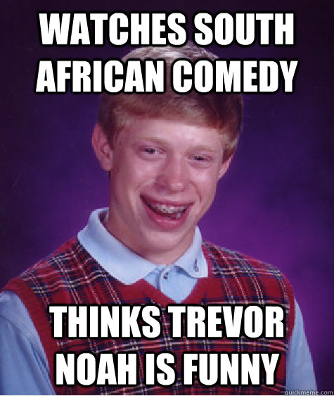 watches south african comedy thinks trevor noah is funny  Bad Luck Brian