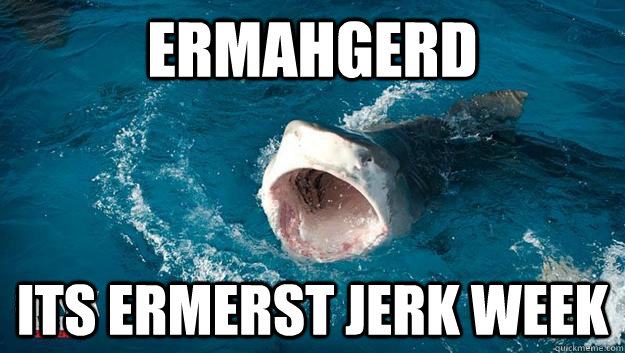 ermahgerd its ermerst jerk week  ermahgerd shark