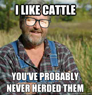I like cattle you've probably never herded them before  Hipster Farmer
