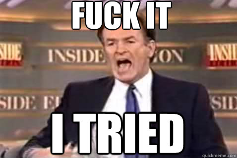 fuck it I tried  Fuck It Bill OReilly