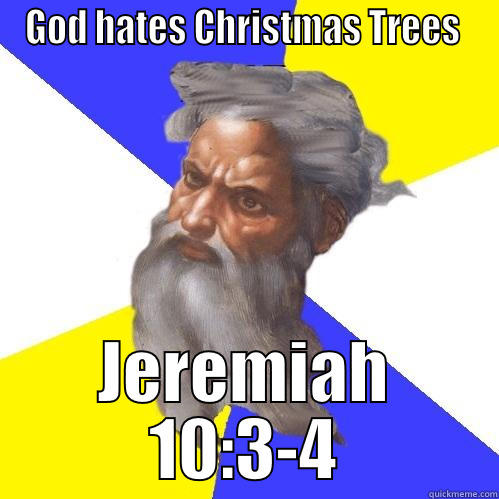 GOD HATES CHRISTMAS TREES  JEREMIAH 10:3-4 Advice God
