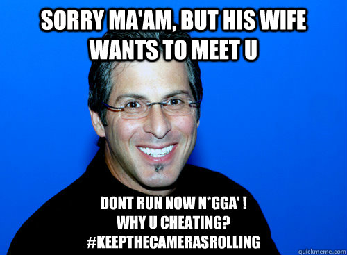 sorry ma'am, but his wife wants to meet u Dont run now n*gga' !                                             
why u cheating? 
#keepthecamerasrolling  