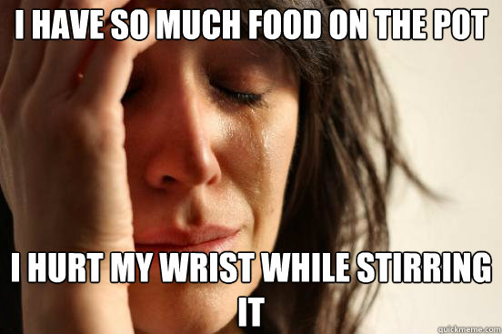 I have so much food on the pot I hurt my wrist while stirring it  First World Problems