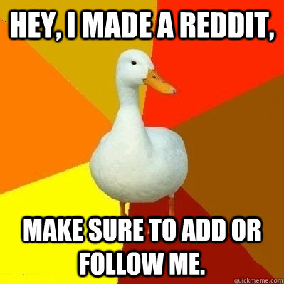 Hey, i made a reddit, make sure to add or follow me. - Hey, i made a reddit, make sure to add or follow me.  Technologically Impaired Duck