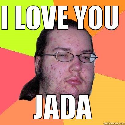 I LOVE YOU   JADA Butthurt Dweller