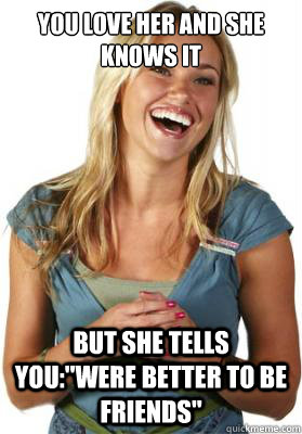 you love her and she knows it but she tells you: