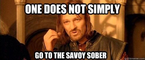 One does not simply Go to the Savoy Sober Go to the savoy sober  One Does Not Simply