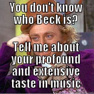 YOU DON'T KNOW WHO BECK IS? TELL ME ABOUT YOUR PROFOUND AND EXTENSIVE TASTE IN MUSIC Condescending Wonka