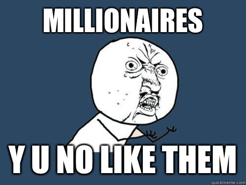 MILLIONAIRES y u no like them  Y U No