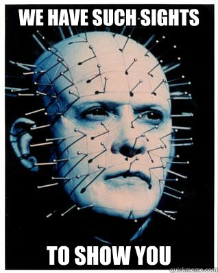 We have such sights to show you - We have such sights to show you  HellRaiser