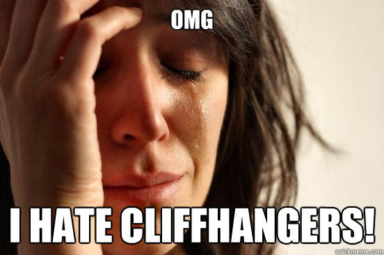 OMG I hate cliffhangers!  First World Problems