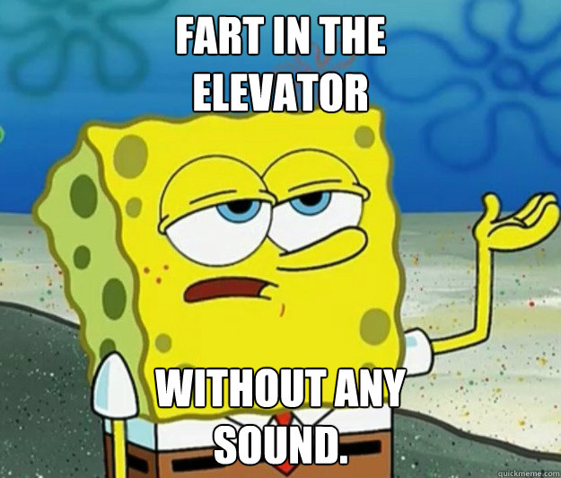 fart in the 
elevator  without any
sound. - fart in the 
elevator  without any
sound.  Tough Spongebob