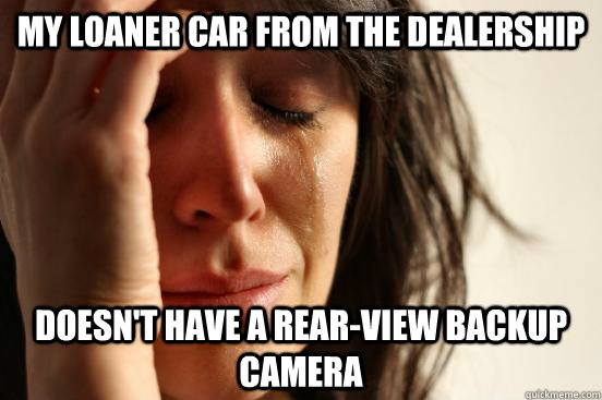 My loaner car from the dealership Doesn't have a rear-view backup camera  First World Problems