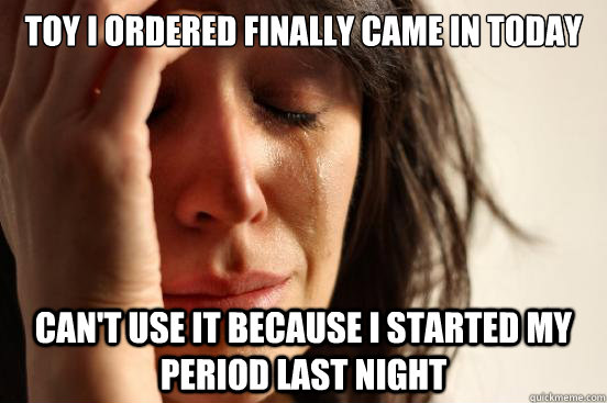 Toy I ordered finally came in today Can't use it because I started my period last night  First World Problems