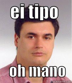    EI TIPO         OH MANO  Misc