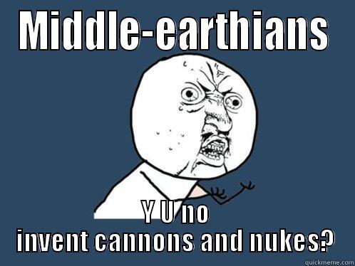 MIDDLE-EARTHIANS Y U NO INVENT CANNONS AND NUKES? Y U No