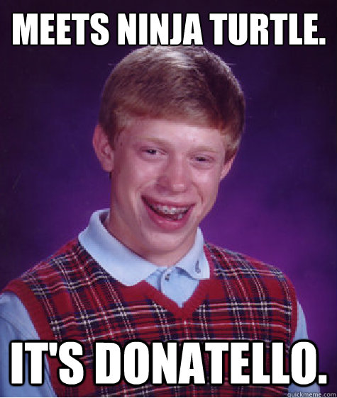 Meets Ninja Turtle. It's Donatello. - Meets Ninja Turtle. It's Donatello.  Bad Luck Brian