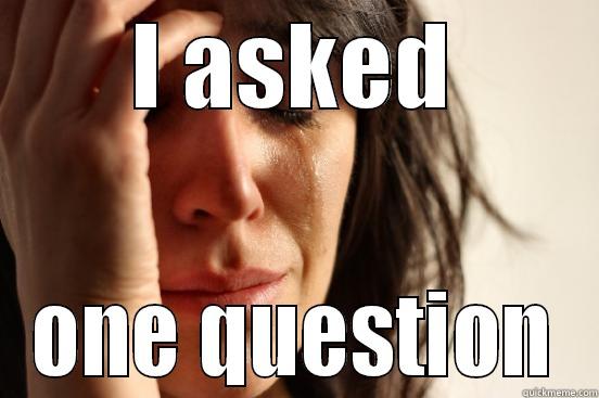 I ASKED ONE QUESTION First World Problems