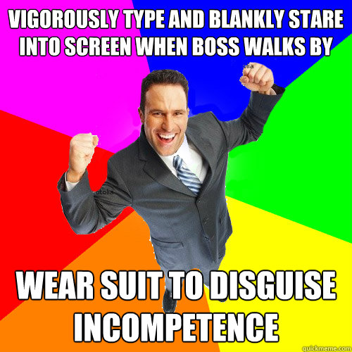 vigorously type and blankly stare into screen when boss walks by wear suit to disguise incompetence - vigorously type and blankly stare into screen when boss walks by wear suit to disguise incompetence  Empty Suit Guy