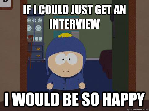 If I could just get an interview i would be so happy  Craig would be so happy
