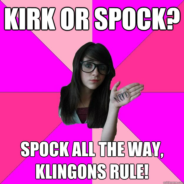 Kirk or Spock? Spock all the way, Klingons rule!  Idiot Nerd Girl