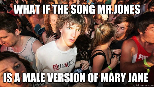 What if the Song Mr.Jones Is a male version of Mary Jane  Sudden Clarity Clarence