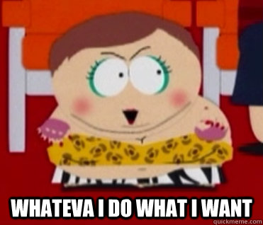  Whateva I do what i want -  Whateva I do what i want  Cartman does what he wants