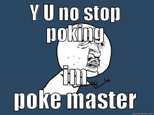 Y U NO STOP POKING IM POKE MASTER Y U No