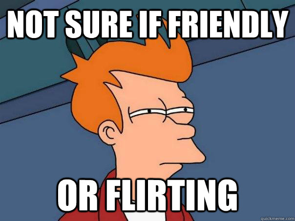 Not sure if friendly Or flirting  - Not sure if friendly Or flirting   Futurama Fry