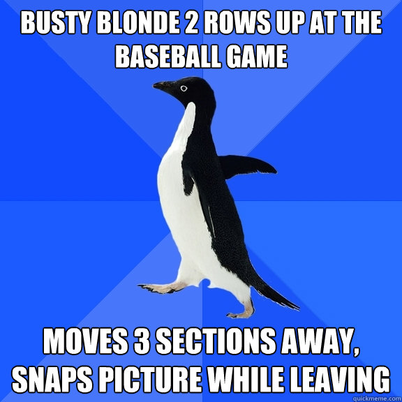 Busty blonde 2 rows up at the baseball game moves 3 sections away, snaps picture while leaving  Socially Awkward Penguin