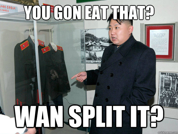 YOU GON EAT THAT? WAN SPLIT IT?  Hungry Kim Jong Un