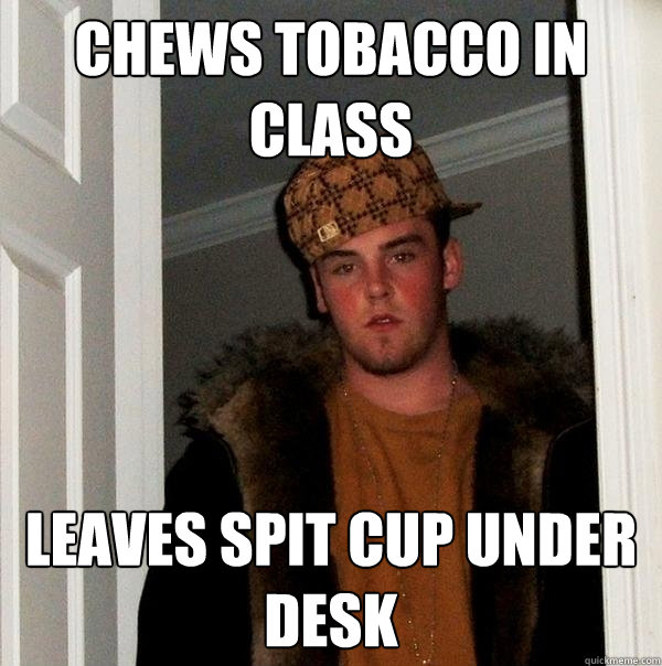 Chews tobacco in class leaves spit cup under desk  Scumbag Steve