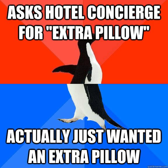 Asks hotel concierge for "extra pillow" Actually just wanted an extra