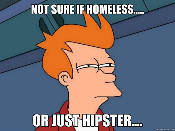 Not sure if homeless..... Or just hipster....  Futurama Fry