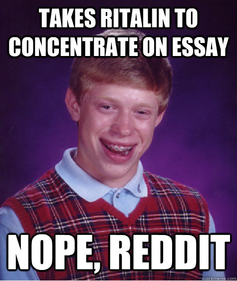 takes ritalin to concentrate on essay  nope, reddit - takes ritalin to concentrate on essay  nope, reddit  Bad Luck Brian