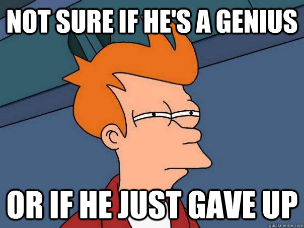 Not sure if he's a genius Or if he just gave up  Futurama Fry