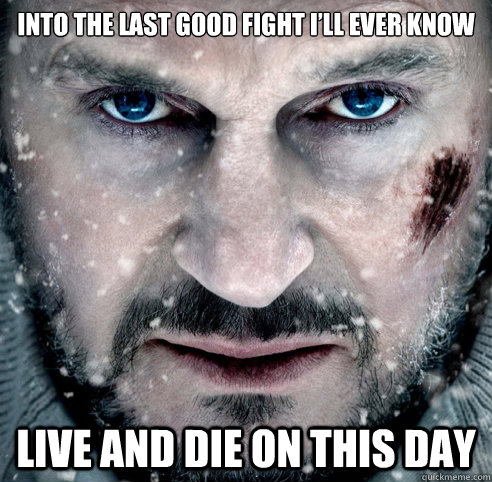 Into the last good fight I’ll ever know Live and die on this day  The Grey