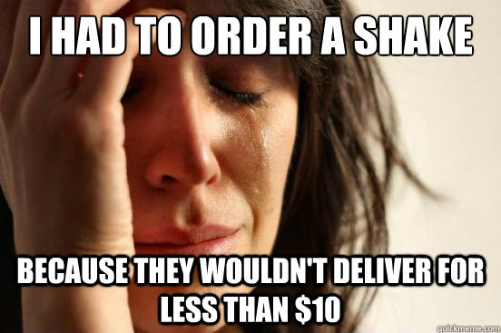 I had to order a shake because they wouldn't deliver for less than $10  First World Problems