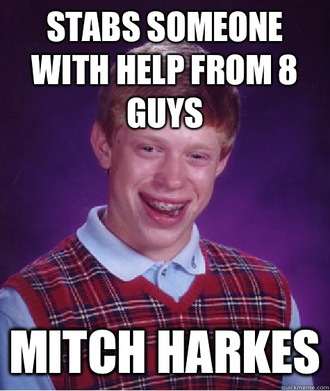 Stabs someone with Help from 8 guys Mitch Harkes  Bad Luck Brian