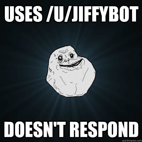 Uses /u/JiffyBot doesn't respond  Forever Alone