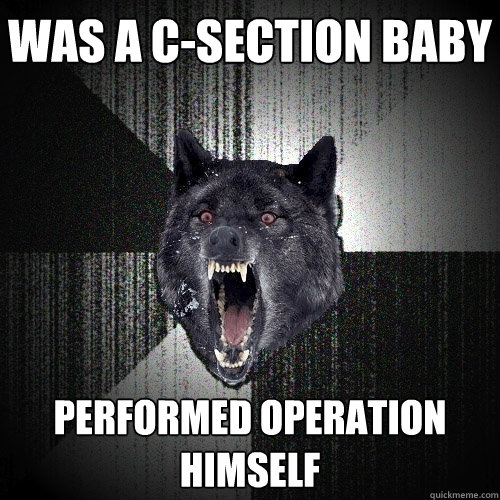 was a c-section baby performed operation himself - was a c-section baby performed operation himself  Insanity Wolf
