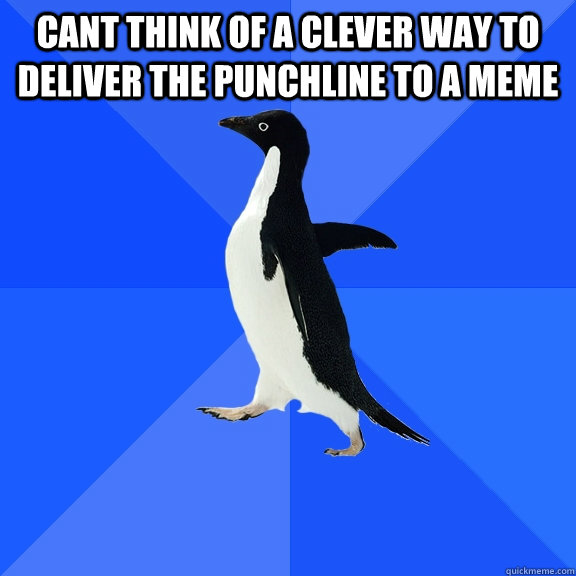Cant think of a clever way to deliver the punchline to a meme   Socially Awkward Penguin