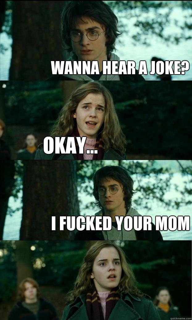 Wanna hear a joke? okay... I fucked your mom - Wanna hear a joke? okay... I fucked your mom  Horny Harry