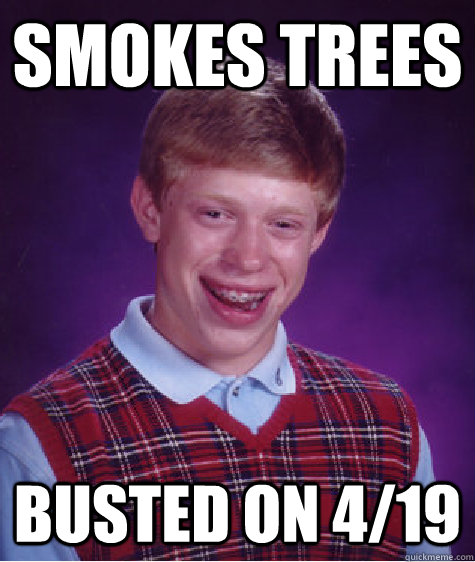 smokes trees busted on 4/19  Bad Luck Brian