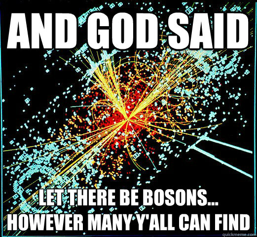And God Said let there be bosons...
however many y'all can find - And God Said let there be bosons...
however many y'all can find  HIggs Boson